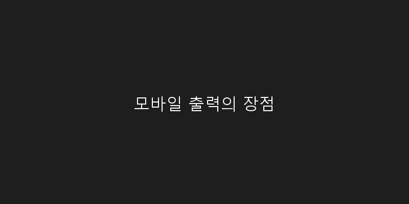
  모바일 출력의 장점
 이미지