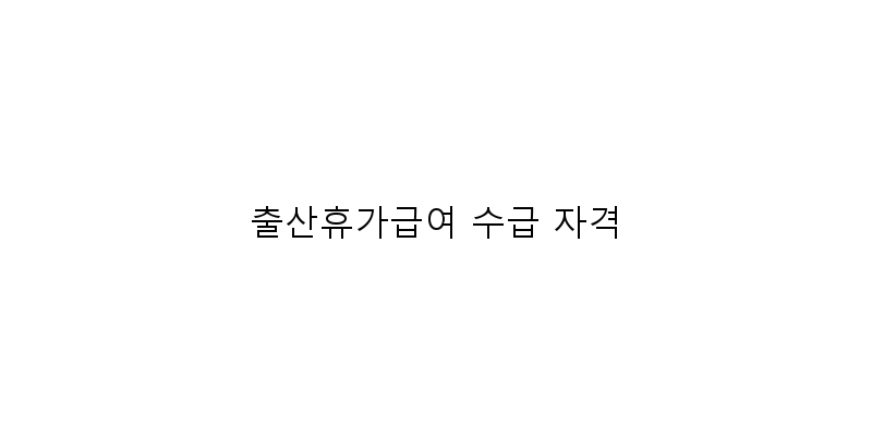 
  출산휴가급여 수급 자격
 이미지