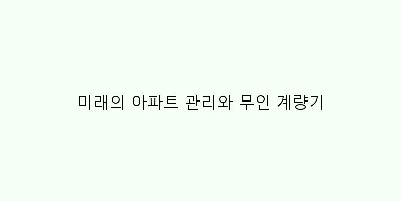 
  미래의 아파트 관리와 무인 계량기
 이미지