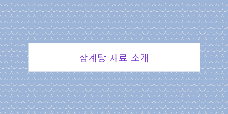 
  삼계탕 재료 소개
 이미지