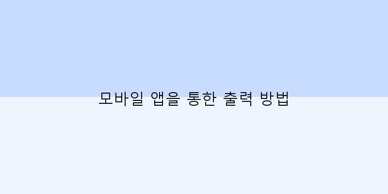 
  모바일 앱을 통한 출력 방법
 이미지