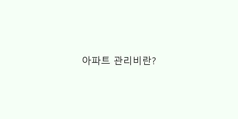 
  아파트 관리비란?
 이미지
