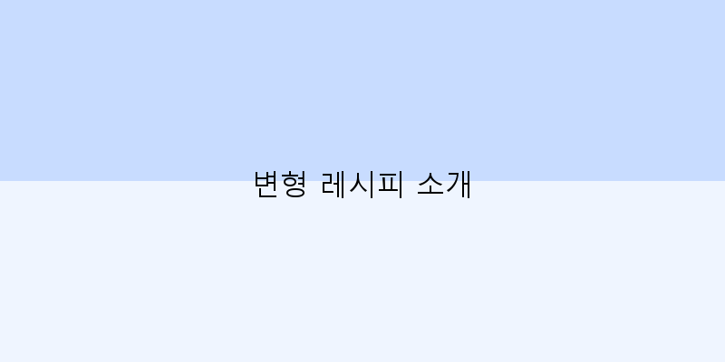 
  변형 레시피 소개
 이미지