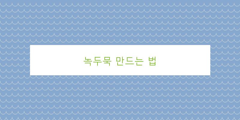 
  녹두묵 만드는 법
 이미지