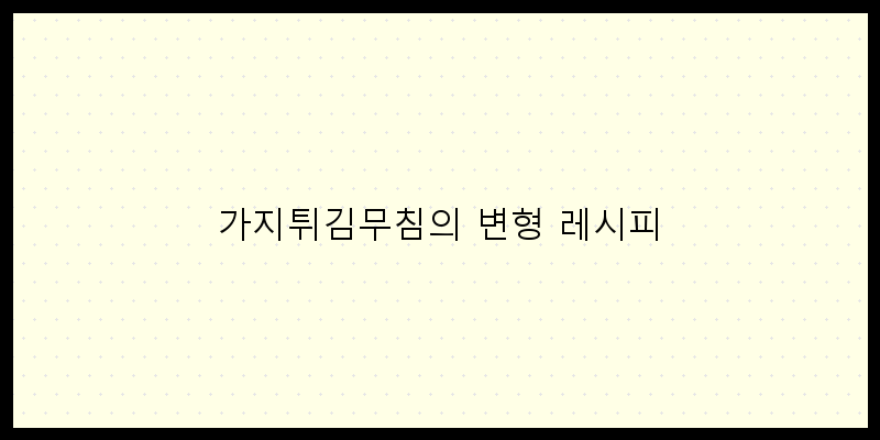 
  가지튀김무침의 변형 레시피
 이미지