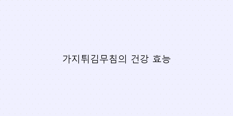 
  가지튀김무침의 건강 효능
 이미지