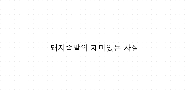 
  돼지족발의 재미있는 사실
 이미지