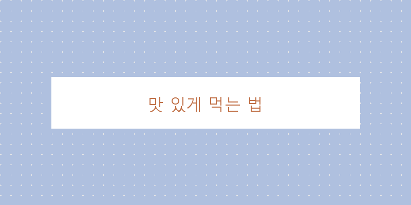 
  맛 있게 먹는 법
 이미지