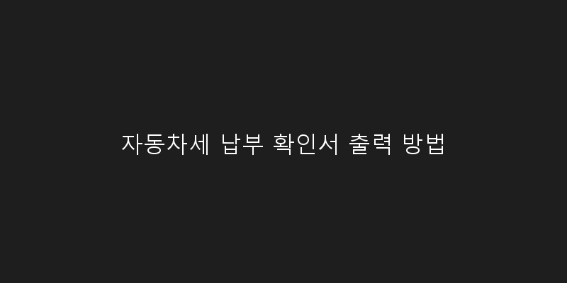 
  자동차세 납부 확인서 출력 방법
 이미지