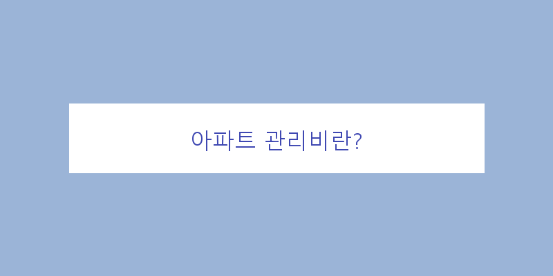 
  아파트 관리비란?
 이미지